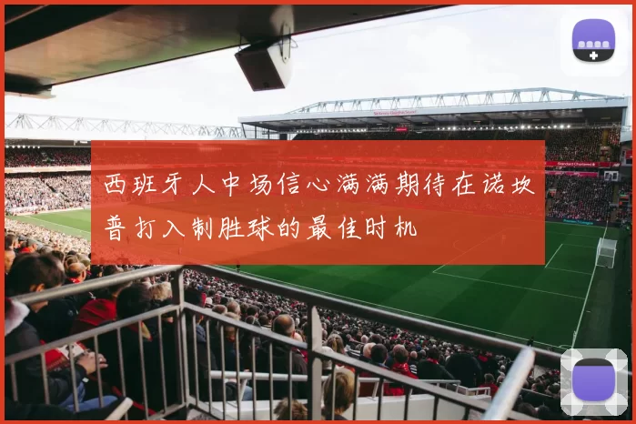 西班牙人中场信心满满期待在诺坎普打入制胜球的最佳时机