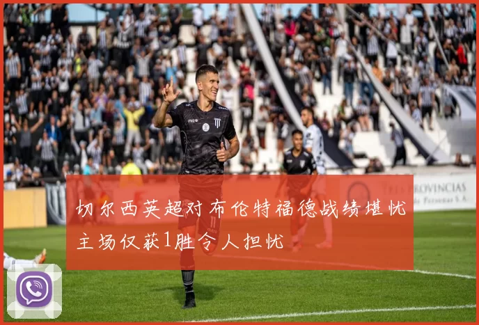 切尔西英超对布伦特福德战绩堪忧主场仅获1胜令人担忧