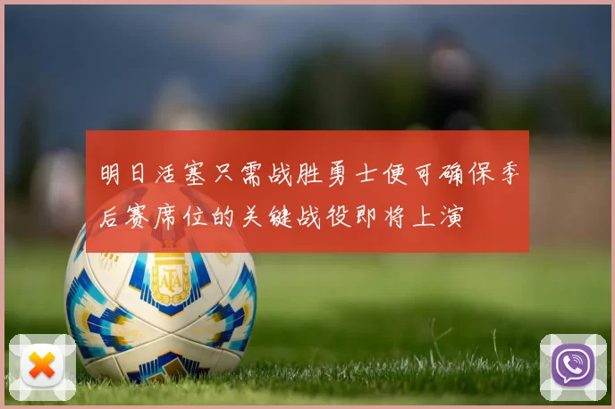 明日活塞只需战胜勇士便可确保季后赛席位的关键战役即将上演