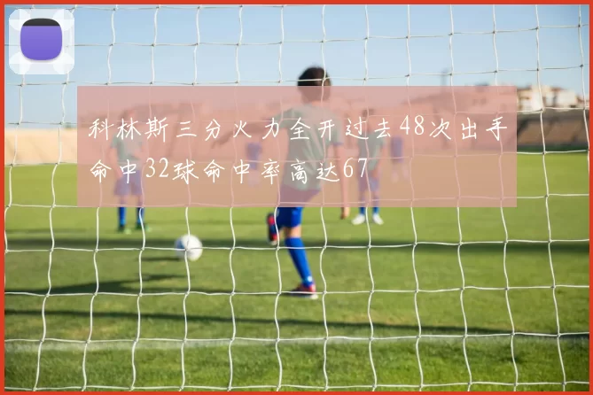 科林斯三分火力全开过去48次出手命中32球命中率高达67