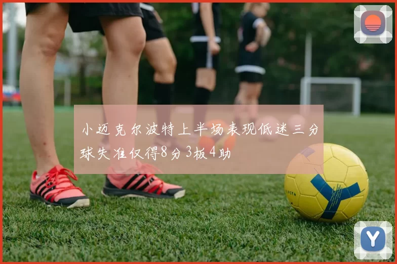 小迈克尔波特上半场表现低迷三分球失准仅得8分3板4助