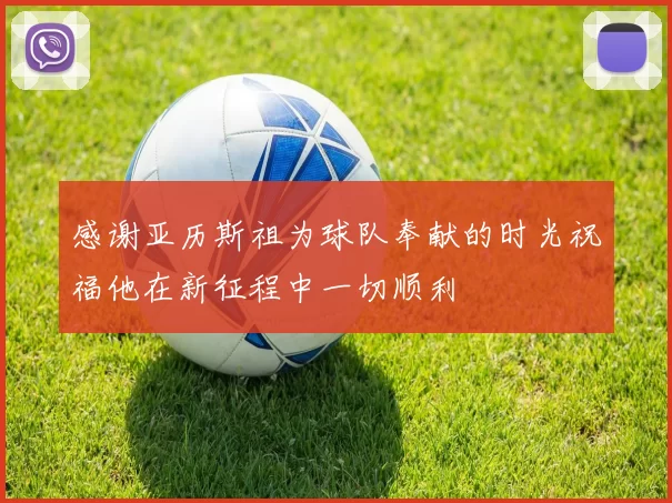 感谢亚历斯祖为球队奉献的时光祝福他在新征程中一切顺利